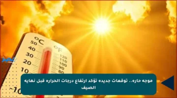موجة حارة.. توقعات جديدة تؤكد ارتفاع درجات الحرارة قبل نهاية الصيف